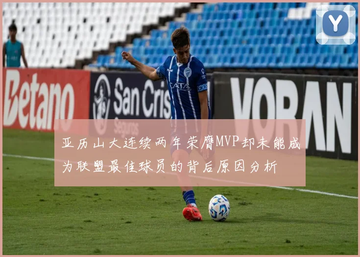 亚历山大连续两年荣膺MVP却未能成为联盟最佳球员的背后原因分析