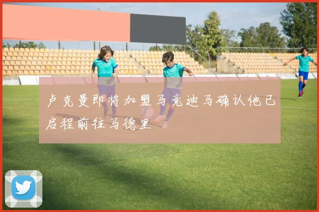 卢克曼即将加盟马竞迪马确认他已启程前往马德里