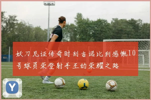 妖刀见证传奇时刻吉诺比利感慨10号球员荣登射手王的荣耀之路