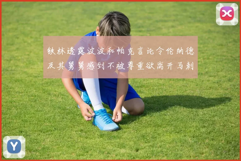 铁林透露波波和帕克言论令伦纳德及其舅舅感到不被尊重欲离开马刺