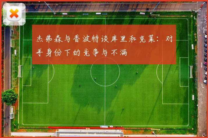 杰弗森与香波特谈库里和克莱：对手身份下的竞争与不满