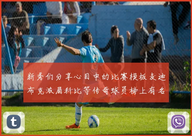 新秀们分享心目中的比赛模板麦迪布克浓眉科比等传奇球员榜上有名
