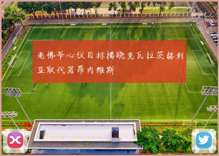 老佛爷心仪目标揭晓克瓦拉茨赫利亚取代若昂内维斯