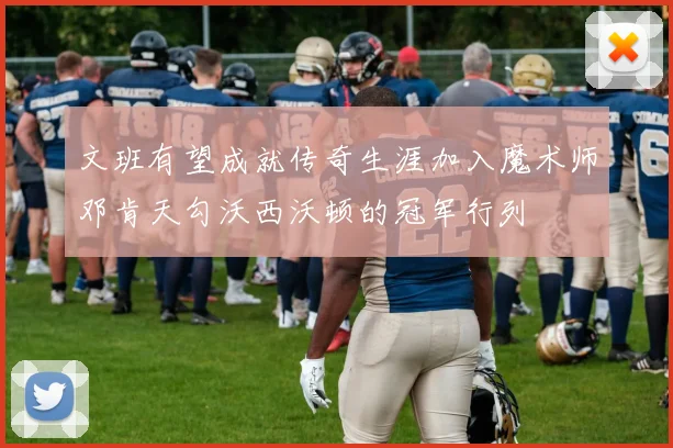 文班有望成就传奇生涯加入魔术师邓肯天勾沃西沃顿的冠军行列