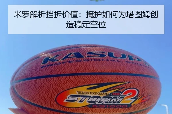 米罗解析挡拆价值：掩护如何为塔图姆创造稳定空位（HBSPORTS）